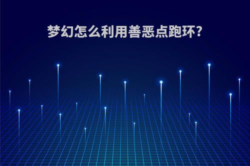 梦幻怎么利用善恶点跑环?