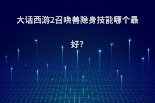 大话西游2召唤兽隐身技能哪个最好?