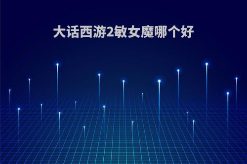 大话西游2敏女魔哪个好