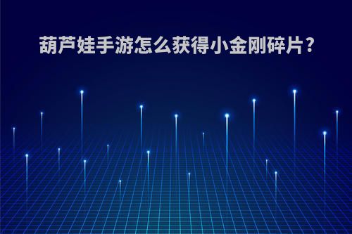 葫芦娃手游怎么获得小金刚碎片?