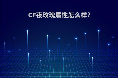 CF夜玫瑰属性怎么样?