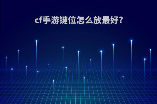 cf手游键位怎么放最好?