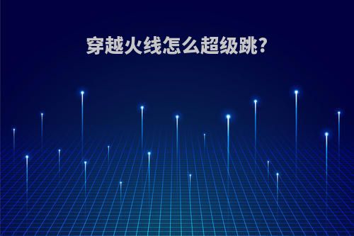 穿越火线怎么超级跳?