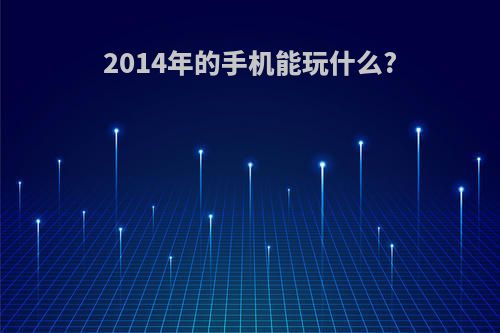 2014年的手机能玩什么?