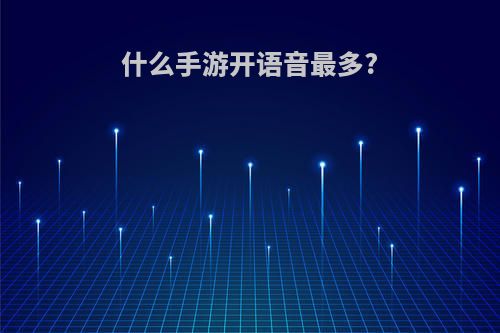 什么手游开语音最多?
