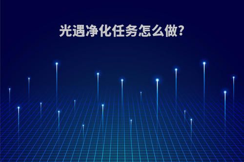 光遇净化任务怎么做?