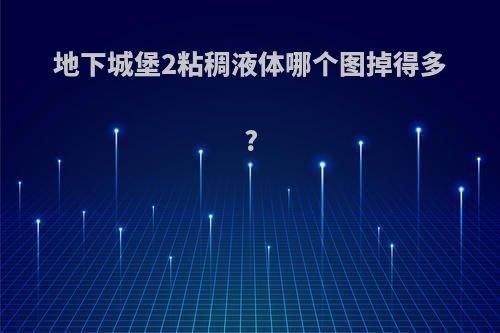 地下城堡2粘稠液体哪个图掉得多?