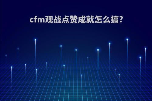 cfm观战点赞成就怎么搞?
