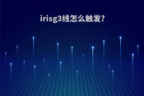 irisg3线怎么触发?