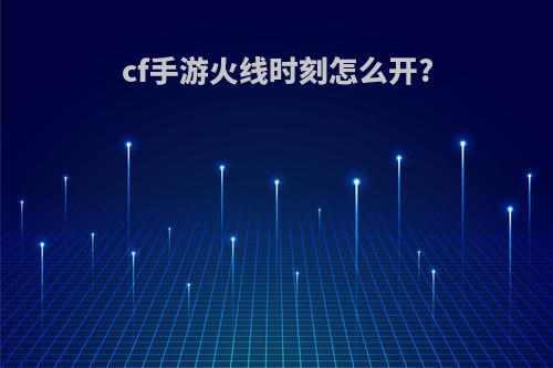cf手游火线时刻怎么开?