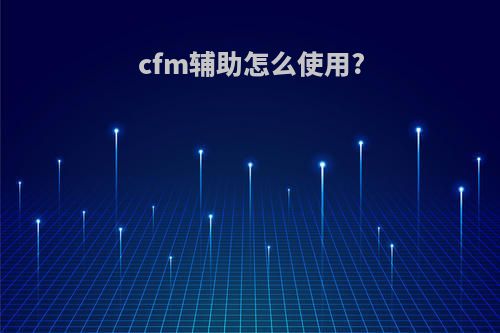 cfm辅助怎么使用?