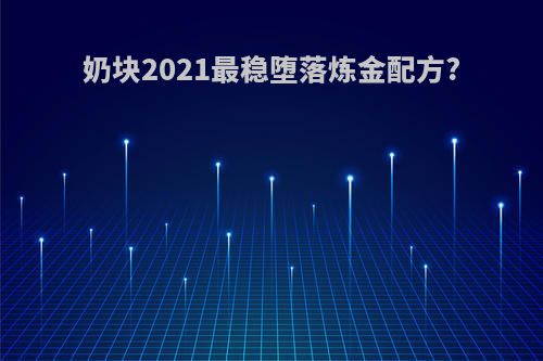 奶块2021最稳堕落炼金配方?