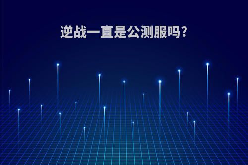 逆战一直是公测服吗?