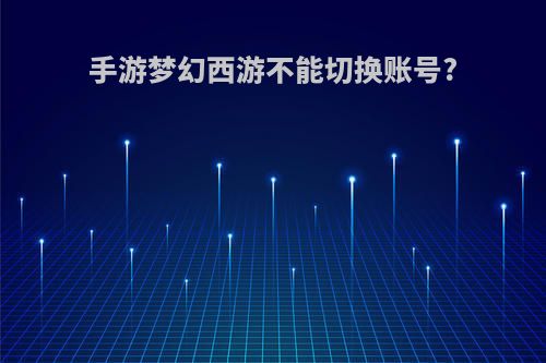 手游梦幻西游不能切换账号?