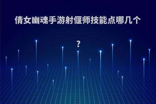 倩女幽魂手游射偃师技能点哪几个?