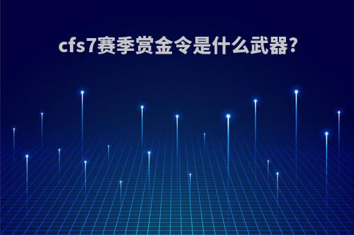 cfs7赛季赏金令是什么武器?