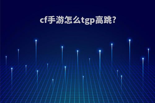 cf手游怎么tgp高跳?