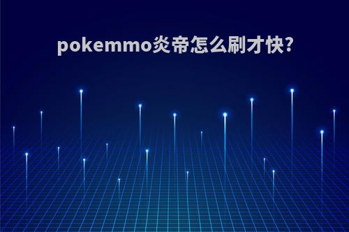 pokemmo炎帝怎么刷才快?