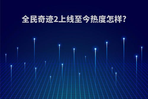 全民奇迹2上线至今热度怎样?