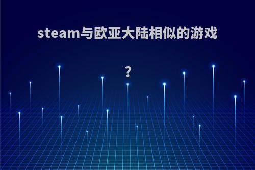 steam与欧亚大陆相似的游戏?