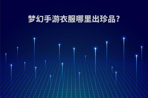 梦幻手游衣服哪里出珍品?