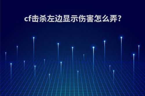 cf击杀左边显示伤害怎么弄?