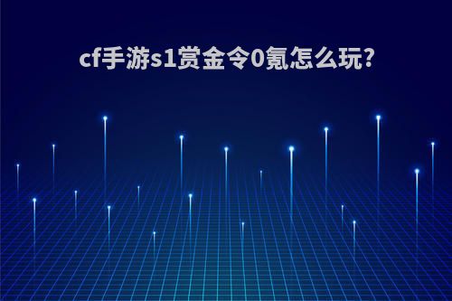 cf手游s1赏金令0氪怎么玩?