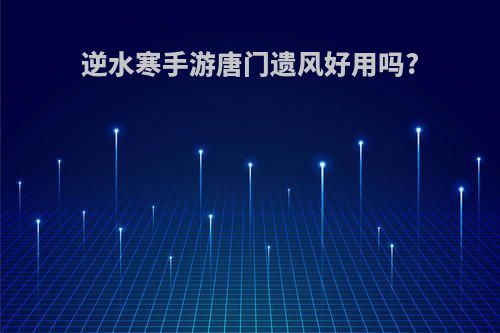 逆水寒手游唐门遗风好用吗?