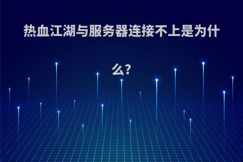 热血江湖与服务器连接不上是为什么?