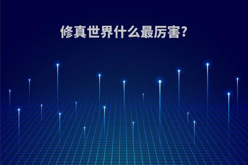 修真世界什么最厉害?