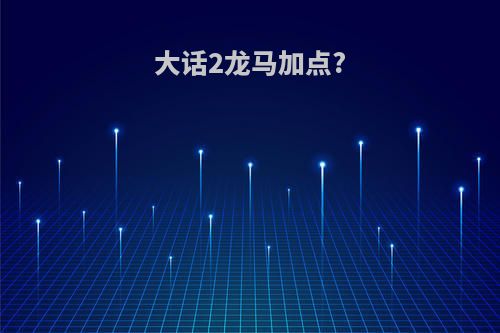 大话2龙马加点?