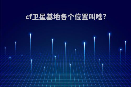 cf卫星基地各个位置叫啥?