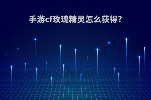 手游cf玫瑰精灵怎么获得?