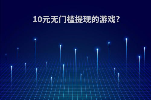 10元无门槛提现的游戏?