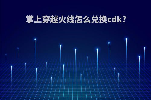 掌上穿越火线怎么兑换cdk?