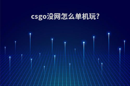 csgo没网怎么单机玩?