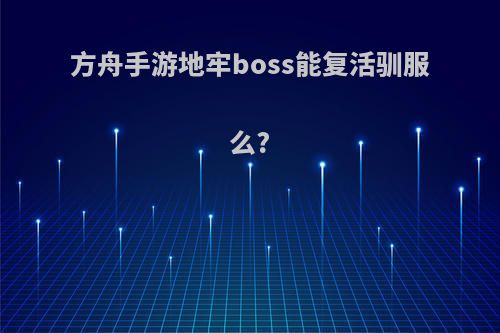 方舟手游地牢boss能复活驯服么?