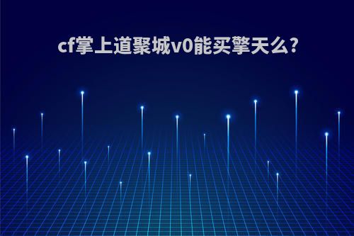 cf掌上道聚城v0能买擎天么?