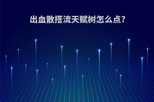 出血散搭流天赋树怎么点?