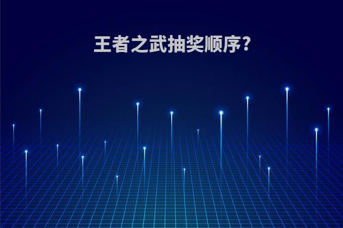 王者之武抽奖顺序?