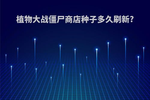 植物大战僵尸商店种子多久刷新?