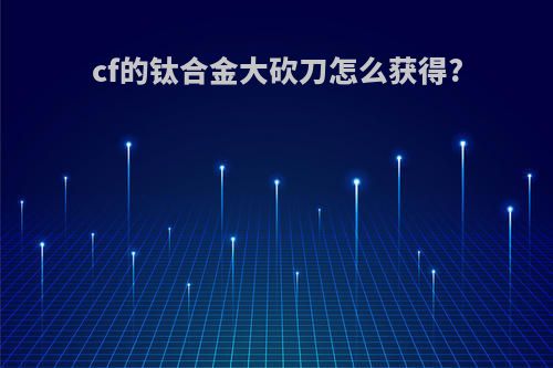 cf的钛合金大砍刀怎么获得?