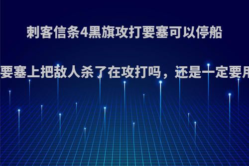 刺客信条4黑旗攻打要塞可以停船人游到要塞上把敌人杀了在攻打吗，还是一定要用船打?