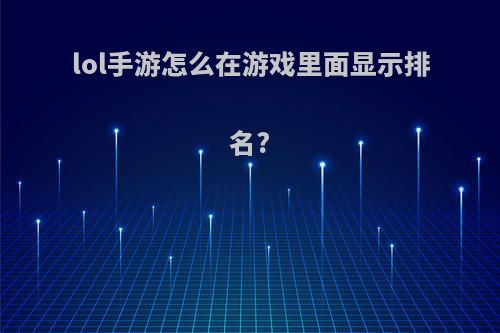 lol手游怎么在游戏里面显示排名?