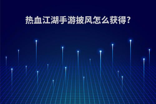 热血江湖手游披风怎么获得?