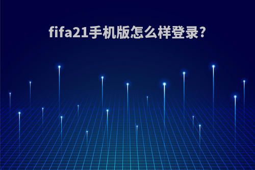 fifa21手机版怎么样登录?