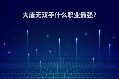 大唐无双手什么职业最强?