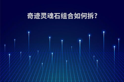 奇迹灵魂石组合如何拆?