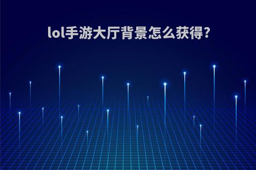 lol手游大厅背景怎么获得?
