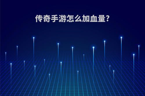传奇手游怎么加血量?